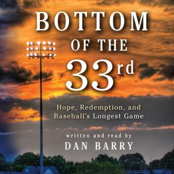 Bottom of the 33rd: Hope and Redemption in Baseball's Longest Game, Dan Barry
