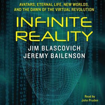 Infinite Reality: Avatars, Eternal Life, New Worlds, and the Dawn of the Virtual Revolution, Jeremy Bailenson, Jim Blascovich