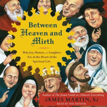 Download Between Heaven and Mirth: Why Joy, Humor, and Laughter Are at the Heart of the Spiritual Life by James Martin