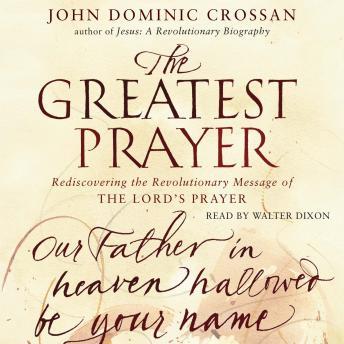 Greatest Prayer: Rediscovering the Revolutionary Message, John Dominic Crossan