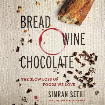 Bread, Wine, Chocolate: The Slow Loss of Foods We Love, Simran Sethi