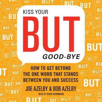 Kiss Your BUT Good-Bye: How to Get Beyond the One Word That Stands Between You and Success