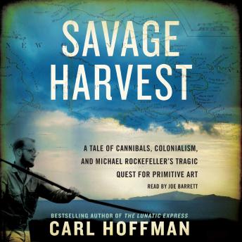 Download Savage Harvest: A Tale of Cannibals, Colonialism, and Michael Rockefeller's Tragic Quest for Primitive Art by Carl Hoffman