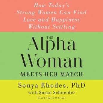 Alpha Woman Meets Her Match: How Today's Strong Women Can Find Love and Happiness Without Settling, Sonya Rhodes, Susan Schneider