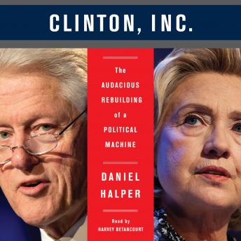 The Clinton, Inc.: The Audacious Rebuilding of a Political Machine