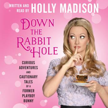 Down the Rabbit Hole: Curious Adventures and Cautionary Tales of a Former Playboy Bunny, Holly Madison
