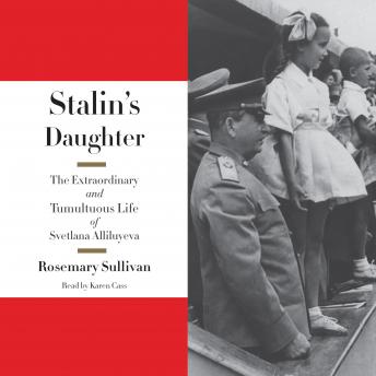 Stalin's Daughter: The Extraordinary and Tumultuous Life of Svetlana Alliluyeva, Rosemary Sullivan