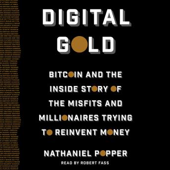 Digital Gold: Bitcoin and the Inside Story of the Misfits and Millionaires Trying to Reinvent Money, Audio book by Nathaniel Popper