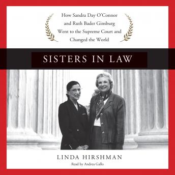 Sisters in Law: How Sandra Day O'Connor and Ruth Bader Ginsburg Went to the Supreme Court and Changed the World, Linda Hirshman