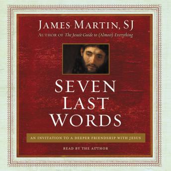 Seven Last Words: An Invitation to a Deeper Friendship with Jesus, Audio book by James Martin