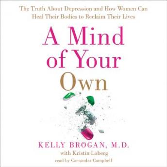 Mind of Your Own: The Truth About Depression and How Women Can Heal Their Bodies to Reclaim Their Lives, Audio book by Kristin Loberg, Kelly Brogan, M.D.
