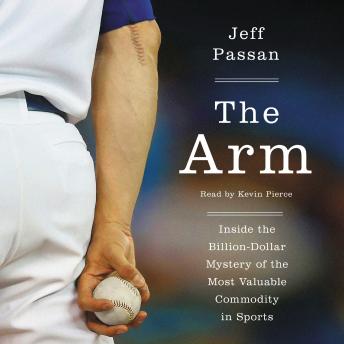 Arm: Inside the Billion-Dollar Mystery of the Most Valuable Commodity in Sports, Audio book by Jeff Passan