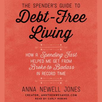 Download Spender's Guide to Debt-Free Living: How a Spending Fast Helped Me Get from Broke to Badass in Record Time by Anna Newell Jones