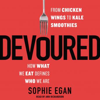Devoured: From Chicken Wings to Kale Smoothies -- How What We Eat Defines Who We Are