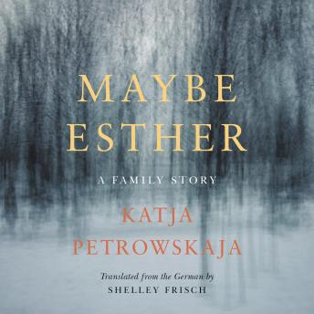 Maybe Esther: A Family Story, Katja Petrowskaja