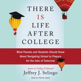 There Is Life After College: What Parents and Students Should Know About Navigating School to Prepare for the Jobs of Tomorrow, Audio book by Jeffrey J. Selingo