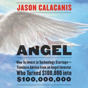 Download Angel: How to Invest in Technology Startups-Timeless Advice from an Angel Investor Who Turned $100,000 into $100,000,000 by Jason Calacanis