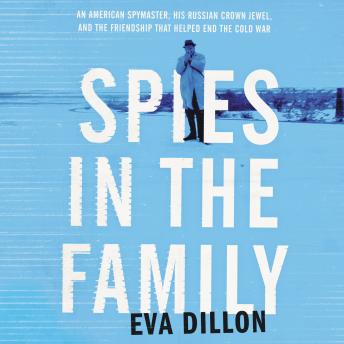 Download Spies in the Family: An American Spymaster, His Russian Crown Jewel, and the Friendship That Helped End the Cold War by Eva Dillon