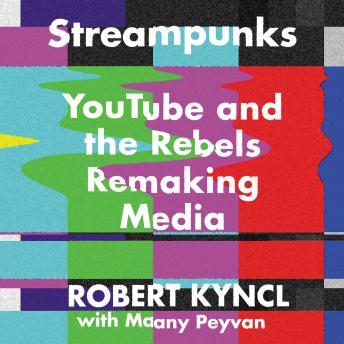 Download Streampunks: YouTube and the Rebels Remaking Media by Robert Kyncl, Maany Peyvan