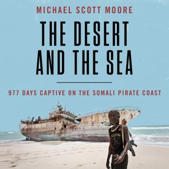 Download Desert and the Sea: 977 Days Captive on the Somali Pirate Coast by Michael Scott Moore