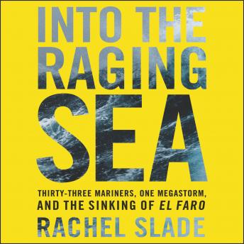 Into the Raging Sea: Thirty-Three Mariners, One Megastorm, and the Sinking of the El Faro, Rachel Slade