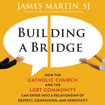 Building a Bridge: How the Catholic Church and the LGBT Community Can Enter into a Relationship of Respect, Compassion, and Sensitivity