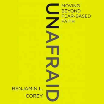Unafraid: Moving Beyond Fear-Based Faith, Audio book by Benjamin L. Corey