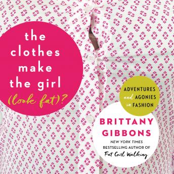 Clothes Make the Girl (Look Fat)?: Adventures and Agonies in Fashion, Audio book by Brittany Gibbons