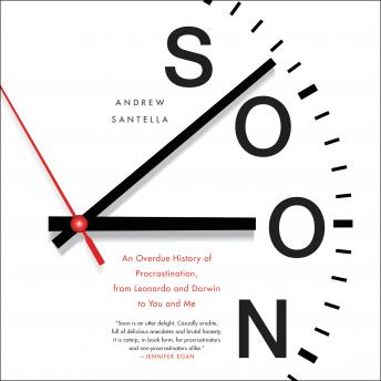 Soon: An Overdue History of Procrastination, From Leonardo and Darwin to You and Me, Andrew Santella