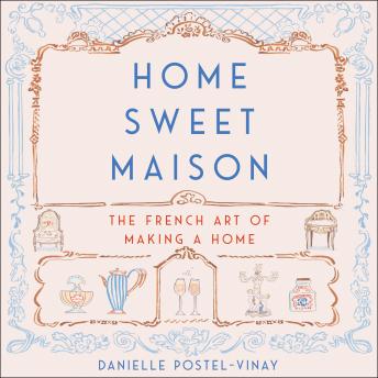 Home Sweet Maison: The French Art of Making a Home, Danielle Postel-Vinay