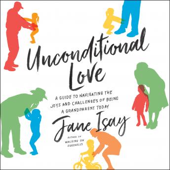 Unconditional Love: A Guide to Navigating the Joys and Challenges of Being a Grandparent Today, Jane Isay