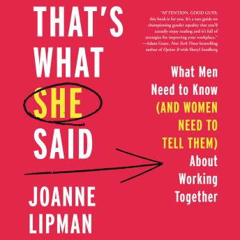 That's What She Said: What Men Need To Know (and Women Need to Tell Them) About Working Together, Joanne Lipman
