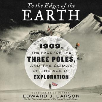 To the Edges of the Earth: 1909, the Race for the Three Poles, and the Climax of the Age of Exploration