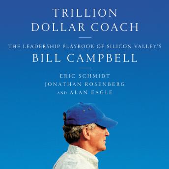 Trillion Dollar Coach: The Leadership Playbook of Silicon Valley's Bill Campbell, Alan Eagle, Jonathan Rosenberg, Eric Schmidt