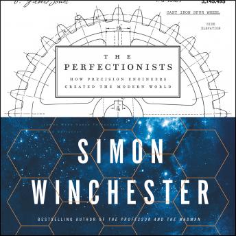 Perfectionists: How Precision Engineers Created the Modern World, Simon Winchester
