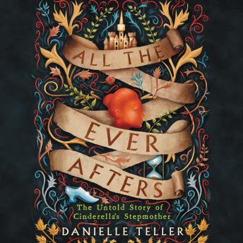 All the Ever Afters: The Untold Story of Cinderella’s Stepmother, Danielle Teller