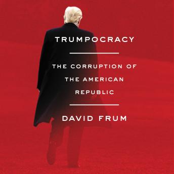 Trumpocracy: The Corruption of the American Republic, David Frum