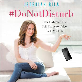 Download #DoNotDisturb: How I Ghosted My Cell Phone to Take Back My Life by Jedediah Bila