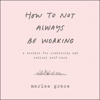 How to Not Always Be Working, Marlee Grace