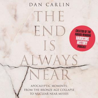 Download End is Always Near: Apocalyptic Moments, from the Bronze Age Collapse to Nuclear Near Misses by Dan Carlin