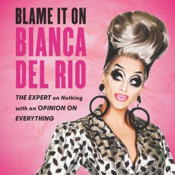 Blame It On Bianca Del Rio: The Expert On Nothing With An Opinion On Everything