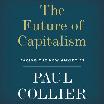 Future of Capitalism: Facing the New Anxieties, Paul Collier