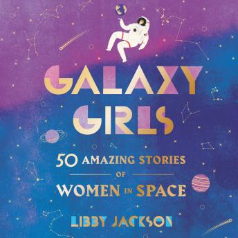 Galaxy Girls: 50 Amazing Stories of Women in Space
