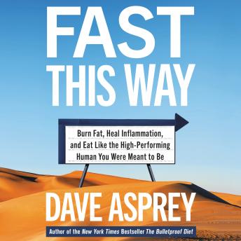 Download Fast This Way: Burn Fat, Heal Inflammation, and Eat Like the High-Performing Human You Were Meant to Be by Dave Asprey