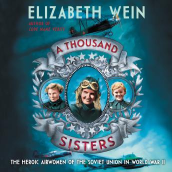Thousand Sisters: The Heroic Airwomen of the Soviet Union in World War II, Audio book by Elizabeth Wein