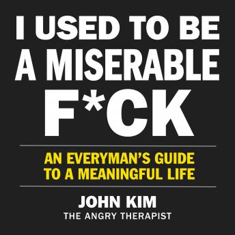 I Used to Be a Miserable F*ck: An Everyman’s Guide to a Meaningful Life, John Kim