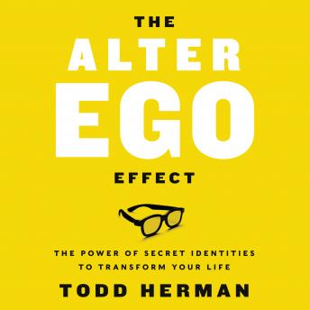 Alter Ego Effect: The Power of Secret Identities to Transform Your Life, Todd Herman