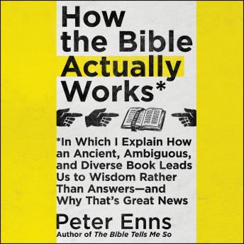 Download How the Bible Actually Works: In Which I Explain How An Ancient, Ambiguous, and Diverse Book Leads Us to Wisdom Rather Than Answers—and Why That’s Great News by Peter Enns