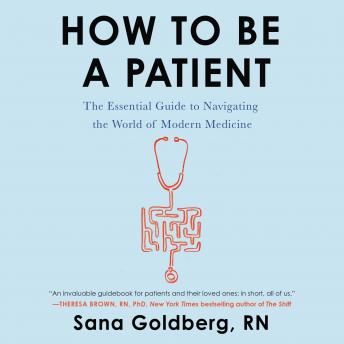 How to Be a Patient: The Essential Guide to Navigating the World of Modern Medicine, Audio book by Sana Goldberg