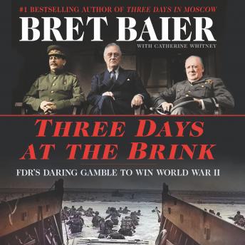 Three Days at the Brink: FDR's Daring Gamble to Win World War II, Bret Baier, Catherine Whitney